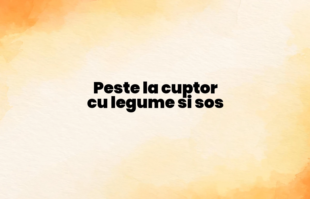 peste la cuptor cu legume si sos