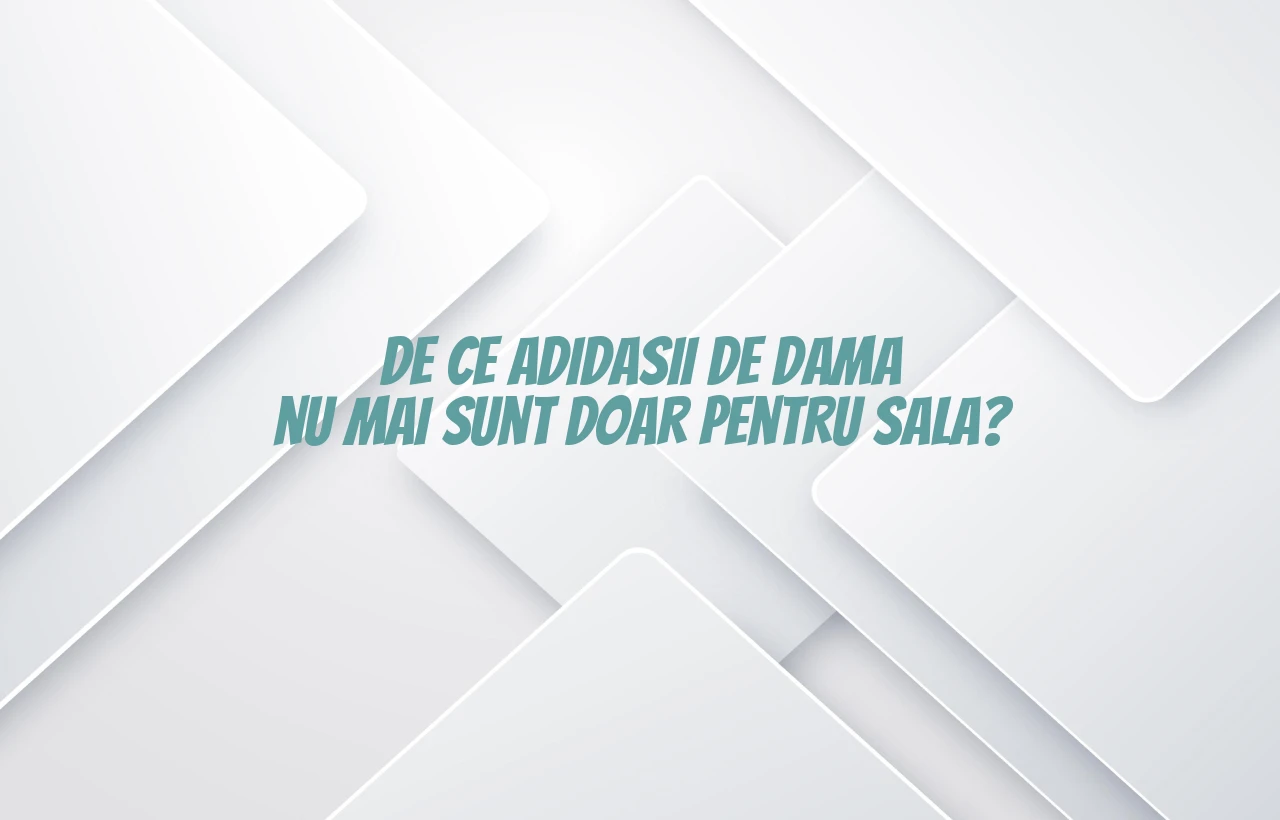 De ce adidasii de dama nu mai sunt doar pentru sala?