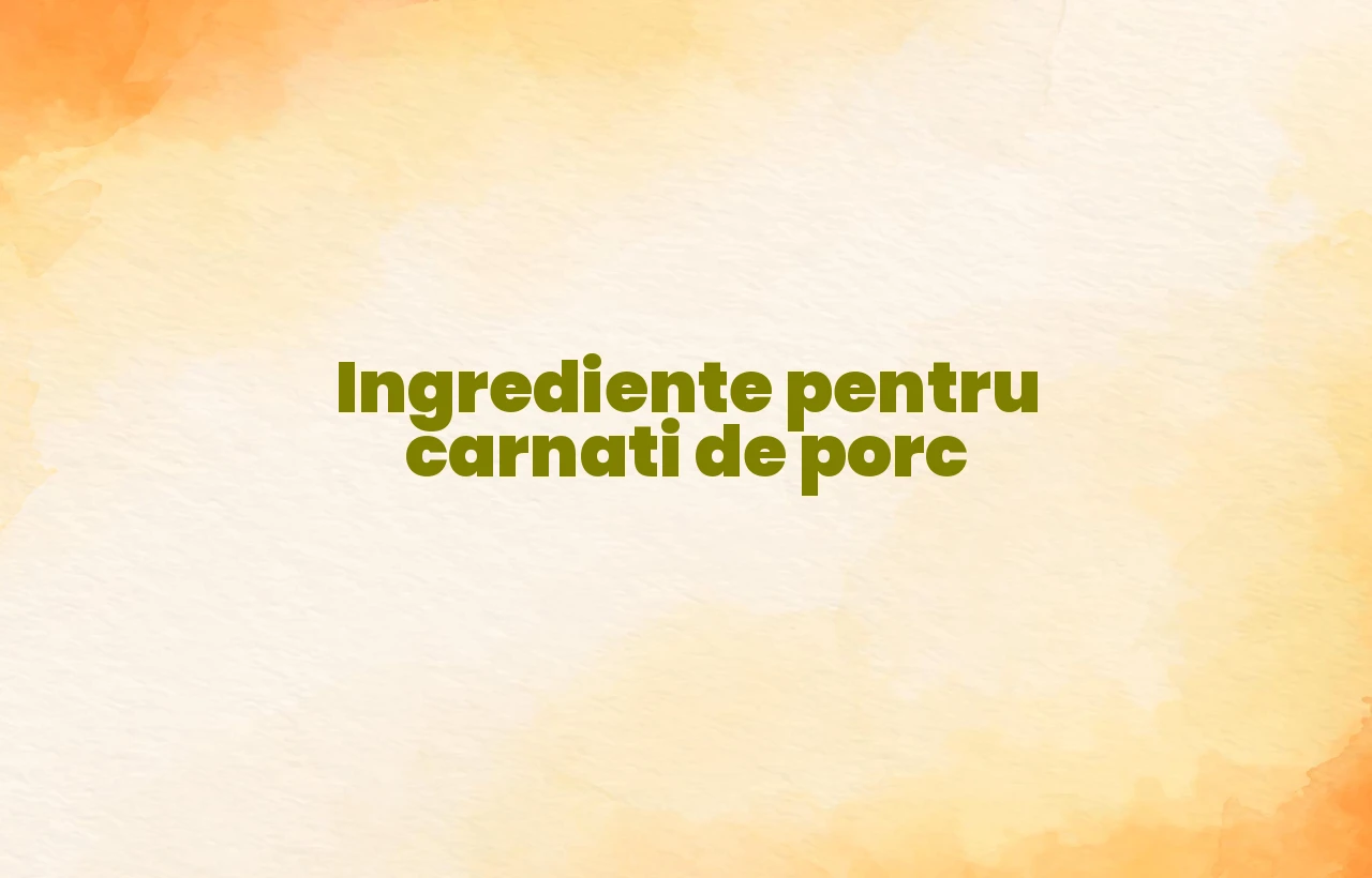 ingrediente pentru carnati de porc