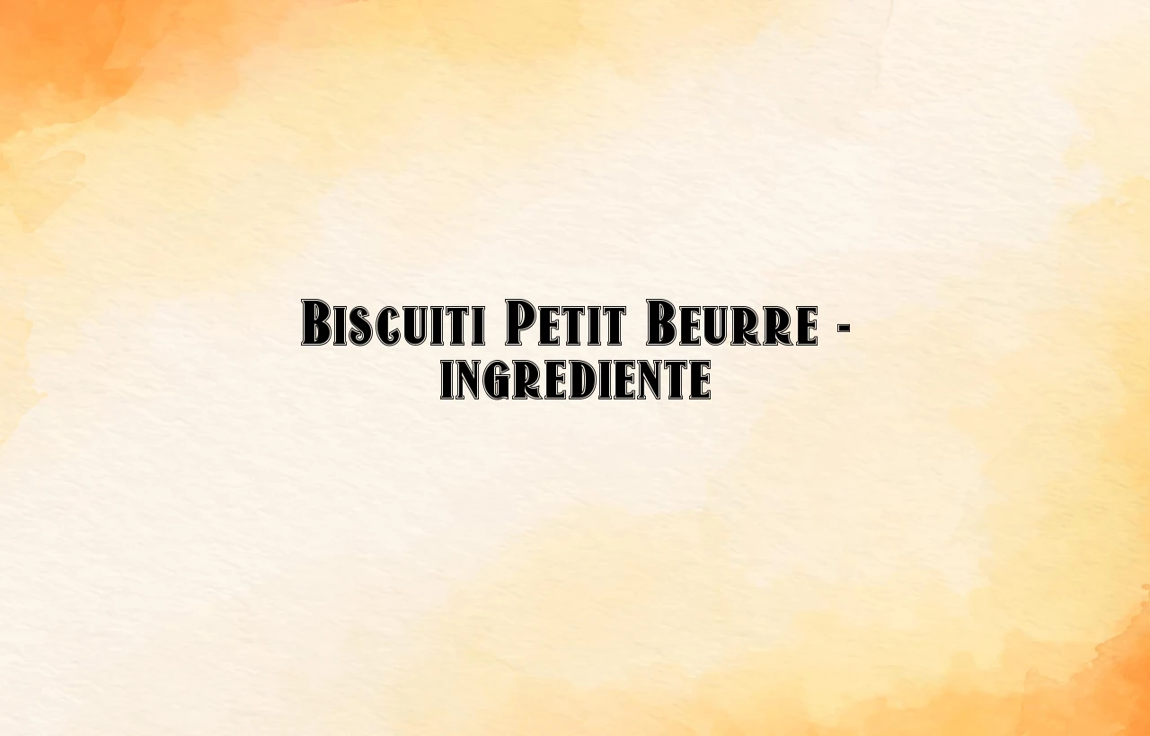 biscuiti petit beurre ingrediente